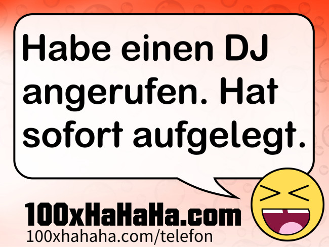 Habe einen DJ angerufen. Hat sofort aufgelegt.