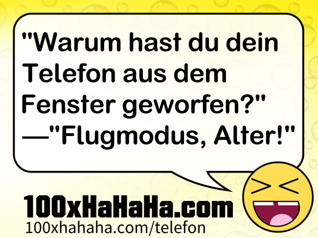 "Warum hast du dein Telefon aus dem Fenster geworfen?" —"Flugmodus, Alter!"