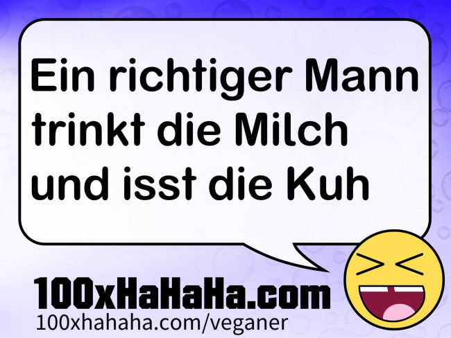 Ein richtiger Mann trinkt die Milch und isst die Kuh