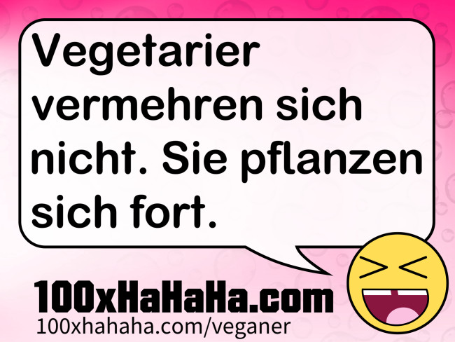 Vegetarier vermehren sich nicht. Sie pflanzen sich fort.