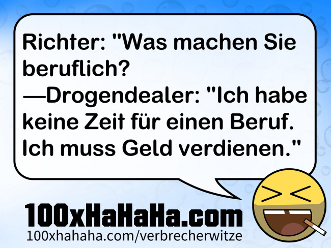 Richter: "Was machen Sie beruflich? —Drogendealer: "Ich habe keine Zeit fuer einen Beruf. Ich muss Geld verdienen."