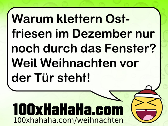 Warum klettern Ostfriesen im Dezember nur noch durch das Fenster? Weil Weihnachten vor der Tuer steht!
