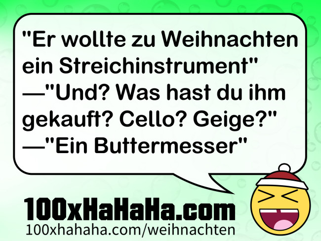 "Er wollte zu Weihnachten ein Streichinstrument" —"Und? Was hast du ihm gekauft? Cello? Geige?" —"Ein Buttermesser"