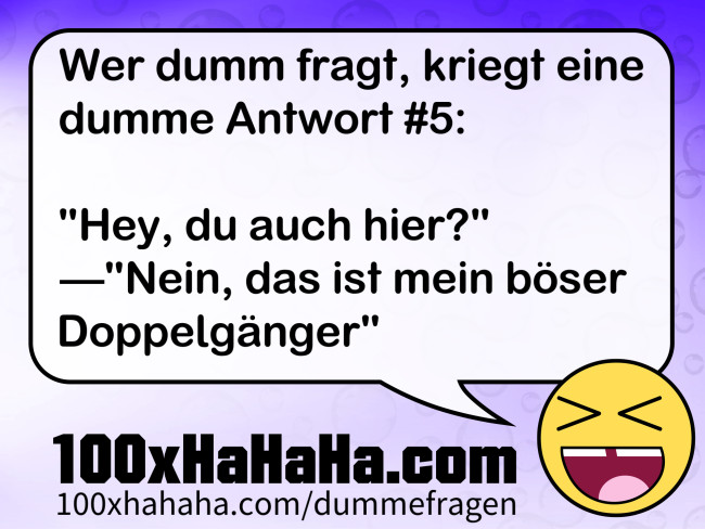 Wer dumm fragt, kriegt eine dumme Antwort #5: / / "Hey, du auch hier?" —"Nein, das ist mein böser Doppelgänger" Wer dumm fragt, kriegt eine dumme Antwort #5: / / "Hey, du auch hier?" —"Nein, das ist mein boeser Doppelgaenger"