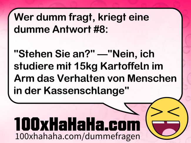 Wer dumm fragt, kriegt eine dumme Antwort #8: / / "Stehen Sie an?" —"Nein, ich studiere mit 15kg Kartoffeln im Arm das Verhalten von Menschen in der Kassenschlange"