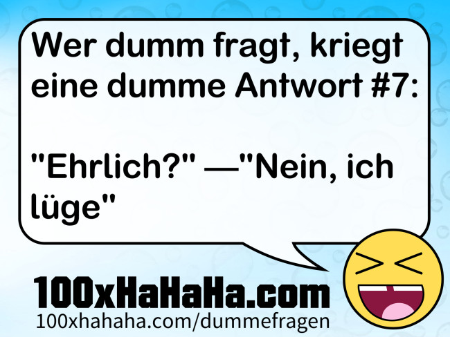 Wer dumm fragt, kriegt eine dumme Antwort #7: / / "Ehrlich?" —"Nein, ich luege"