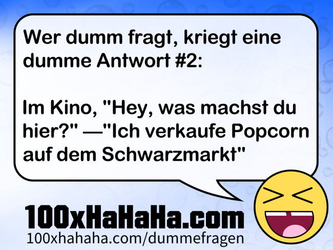 Wer dumm fragt, kriegt eine dumme Antwort #2: / / Im Kino, "Hey, was machst du hier?" —"Ich verkaufe Popcorn auf dem Schwarzmarkt"