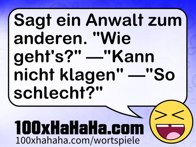Sagt ein Anwalt zum anderen. "Wie geht's?" —"Kann nicht klagen" —"So schlecht?"