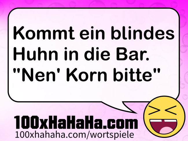 Kommt ein blindes Huhn in die Bar. "Nen' Korn bitte"