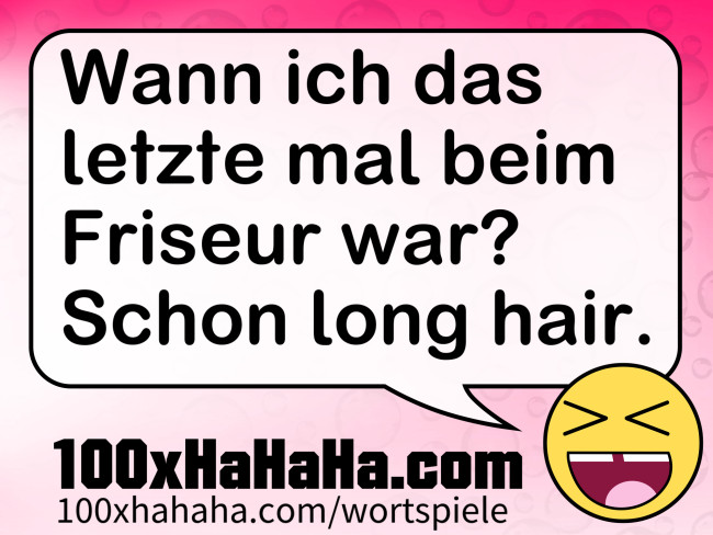 Wann ich das letzte mal beim Friseur war? Schon long hair.