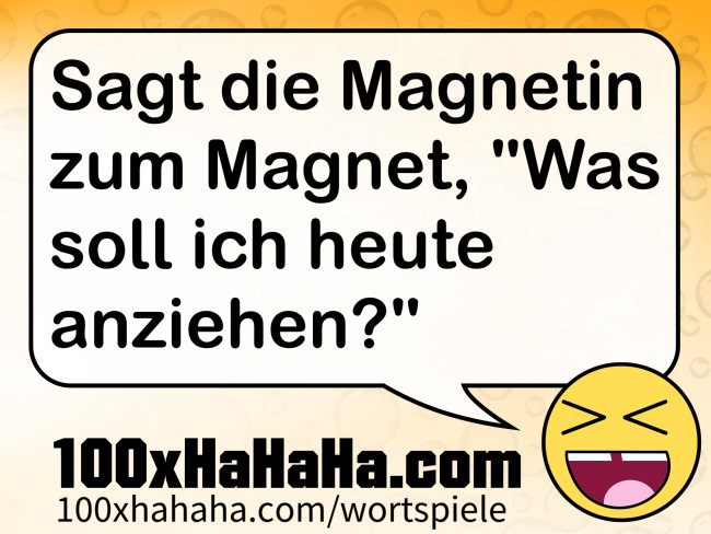 Sagt die Magnetin zum Magnet, "Was soll ich heute anziehen?"