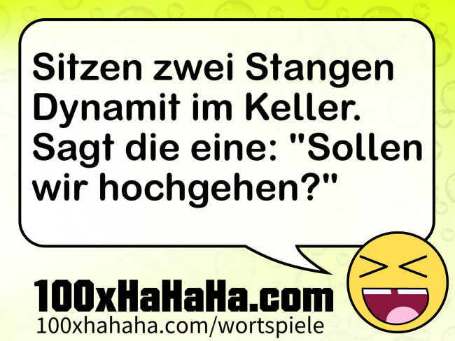Sitzen zwei Stangen Dynamit im Keller. Sagt die eine: "Sollen wir hochgehen?"