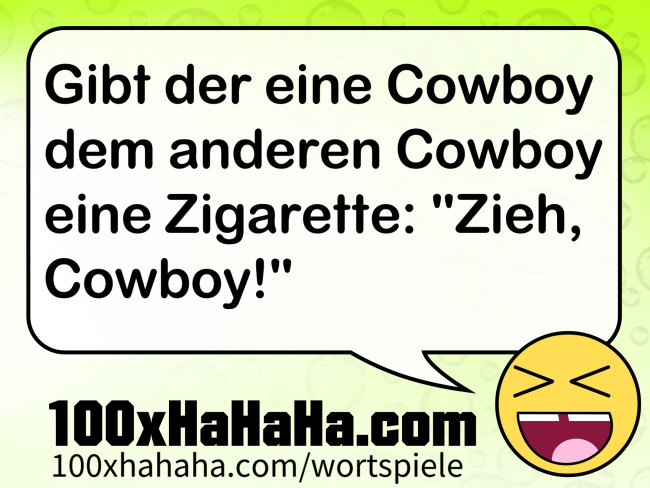 Gibt der eine Cowboy dem anderen Cowboy eine Zigarette: "Zieh, Cowboy!"