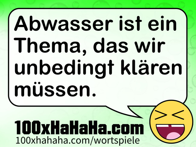Abwasser ist ein Thema, das wir unbedingt klaeren muessen.