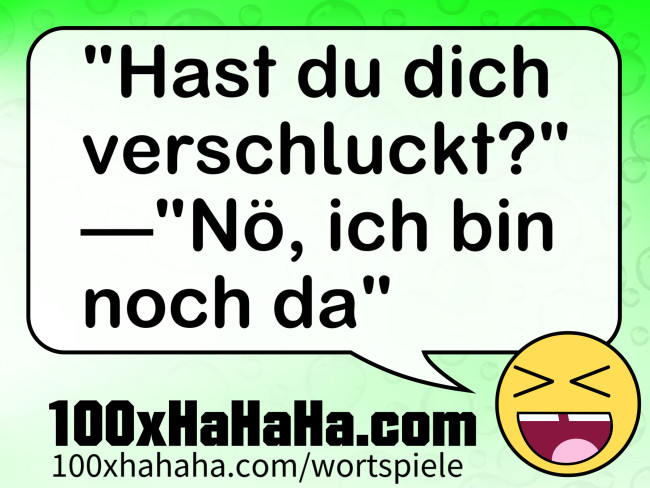 "Hast du dich verschluckt?" —"Noe, ich bin noch da"