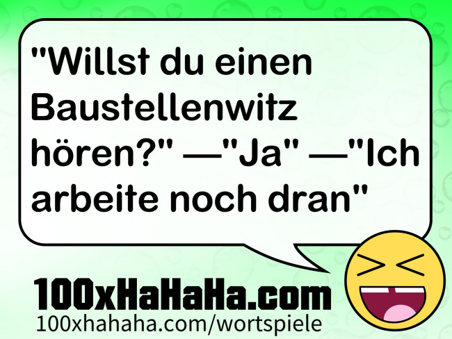 "Willst du einen Baustellenwitz hoeren?" —"Ja" —"Ich arbeite noch dran"