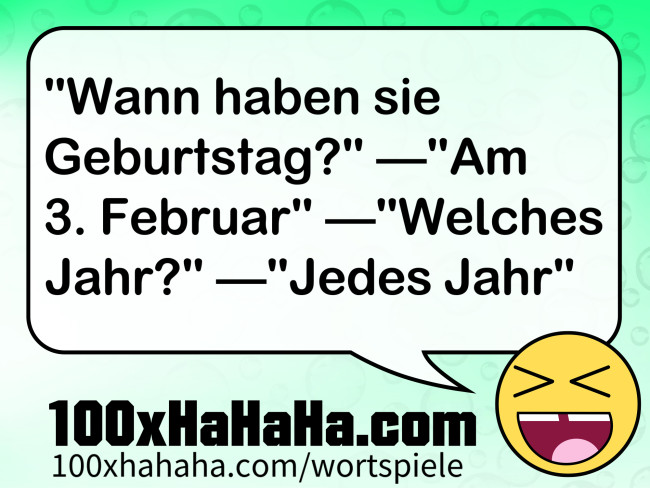 "Wann haben sie Geburtstag?" —"Am 3. Februar" —"Welches Jahr?" —"Jedes Jahr"