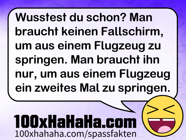 Wusstest du schon? Man braucht keinen Fallschirm, um aus einem Flugzeug zu springen. Man braucht ihn nur, um aus einem Flugzeug ein zweites Mal zu springen