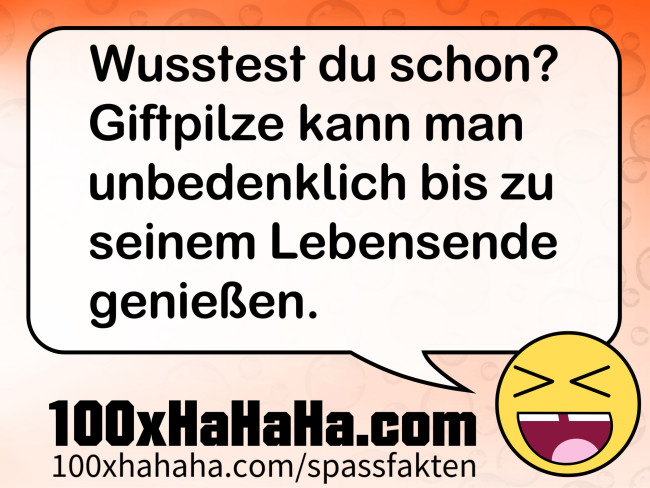 Wusstest du schon? Giftpilze kann man unbedenklich bis zu seinem Lebensende geniessen.