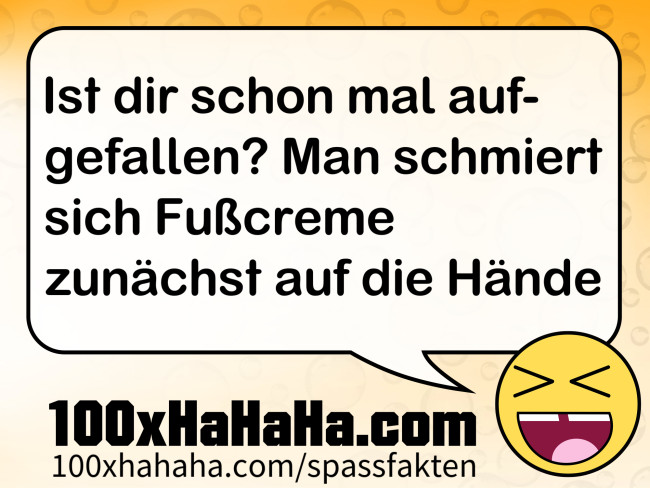 Ist dir schon mal aufgefallen? Man schmiert sich Fusscreme zunaechst auf die Haende