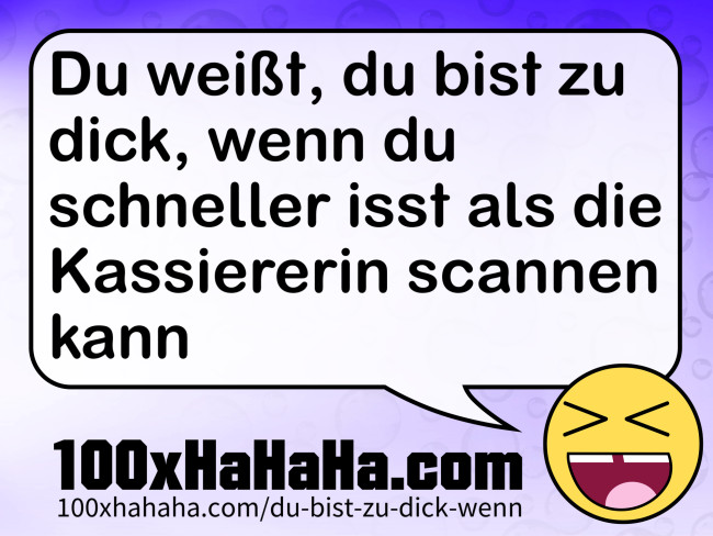 Du weisst, du bist zu dick, wenn du schneller isst als die Kassiererin scannen kann