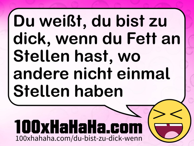 Du weisst, du bist zu dick, wenn du Fett an Stellen hast, wo andere nicht einmal Stellen haben