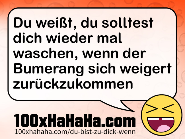 Du weisst, du solltest dich wieder mal waschen, wenn der Bumerang sich weigert zurueckzukommen