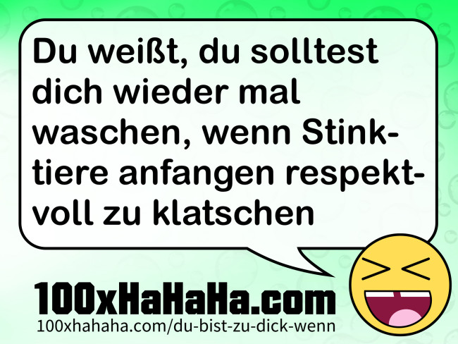 Du weisst, du solltest dich wieder mal waschen, wenn Stinktiere anfangen respektvoll zu klatschen