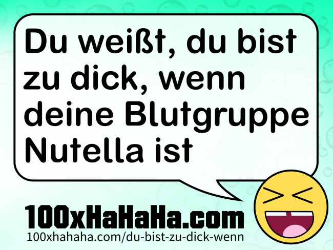 Du weisst, du bist zu dick, wenn deine Blutgruppe Nutella ist