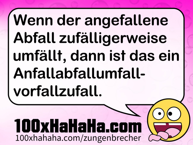 Wenn der angefallene Abfall zufaelligerweise umfaellt, dann ist das ein Anfallabfallumfallvorfallzufall.