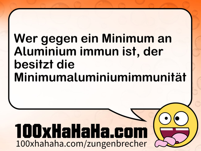 Wer gegen ein Minimum an Aluminium immun ist, der besitzt die Minimumaluminiumimmunitaet