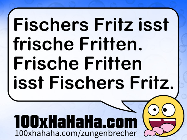 Fischers Fritz isst frische Fritten. Frische Fritten isst Fischers Fritz.