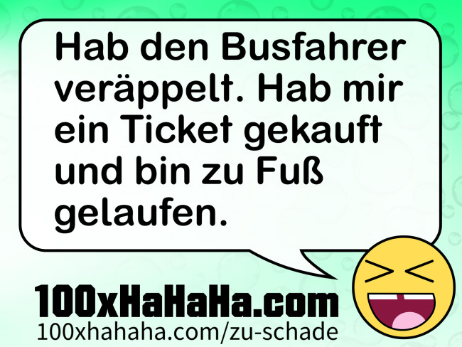 Hab den Busfahrer veraeppelt. Hab mir ein Ticket gekauft und bin zu Fuss gelaufen.