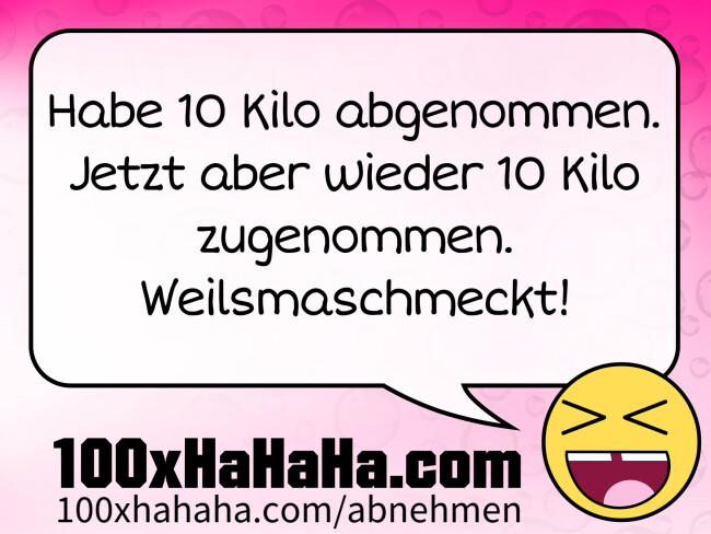 Habe 10 Kilo abgenommen. Jetzt aber wieder 10 Kilo zugenommen. Weilsmaschmeckt!