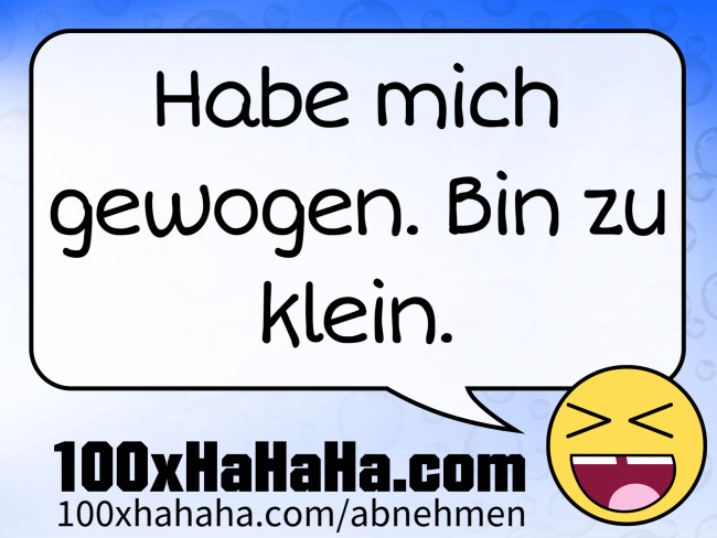 Habe mich gewogen. Bin zu klein.