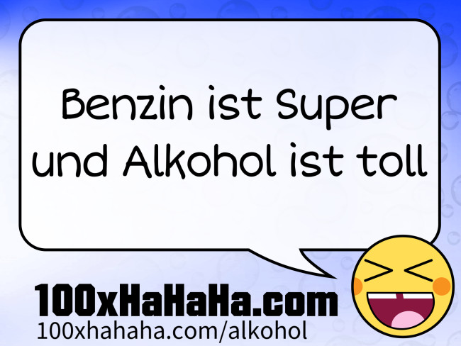 Benzin ist Super / und Alkohol ist toll