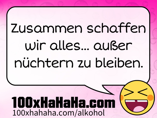 Zusammen schaffen wir alles... ausser nuechtern zu bleiben.