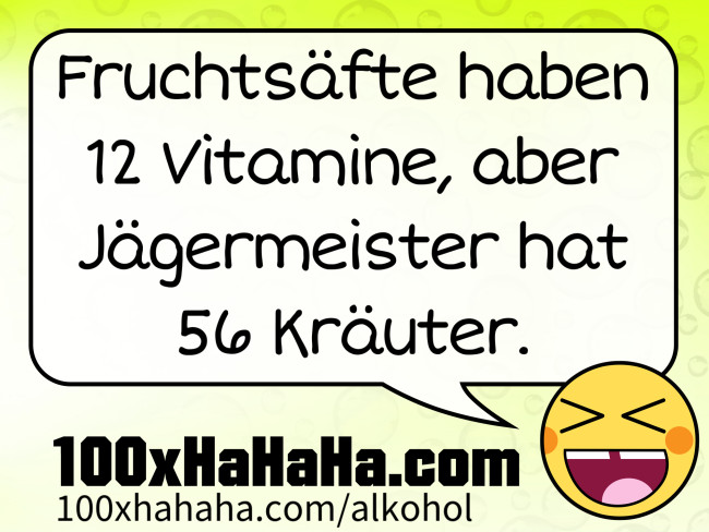 Fruchtsaefte haben 12 Vitamine, aber Jaegermeister hat 56 Kraeuter.