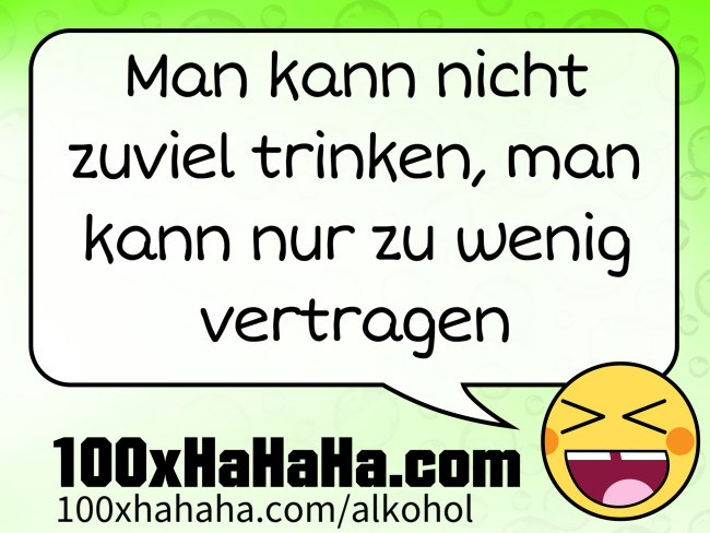 Man kann nicht zuviel trinken, man kann nur zu wenig vertragen