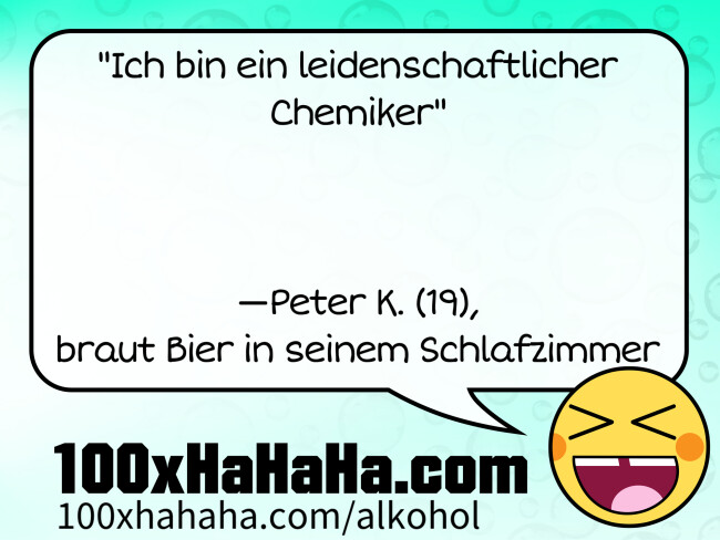 "Ich bin ein leidenschaftlicher Chemiker" / / / / —Peter K. (19), / braut Bier in seinem Schlafzimmer