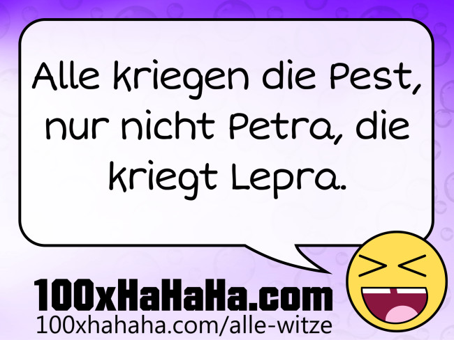 Alle kriegen die Pest, nur nicht Petra, die kriegt Lepra