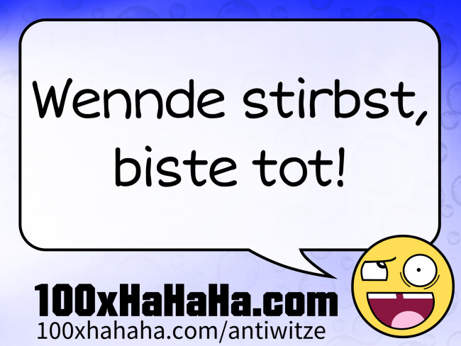 Wennde stirbst, biste tot!