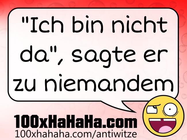"Ich bin nicht da", sagte er zu niemandem