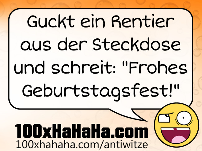 Guckt ein Rentier aus der Steckdose und schreit: "Frohes Geburtstagsfest!"