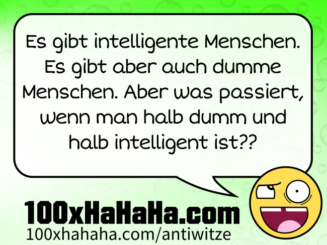 Es gibt intelligente Menschen. Es gibt aber auch dumme Menschen. Aber was passiert, wenn man halb dumm und halb intelligent ist??