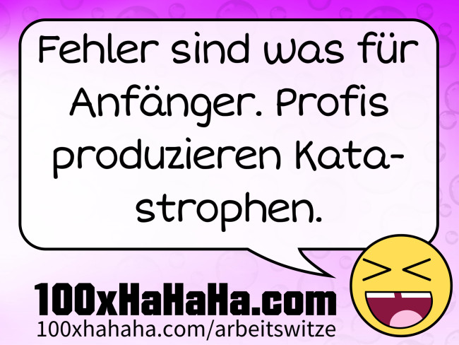 Fehler sind was fuer Anfaenger. Profis produzieren Katastrophen.