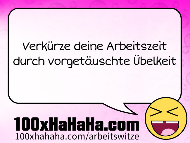 Verkuerze deine Arbeitszeit / durch vorgetaeuschte Uebelkeit