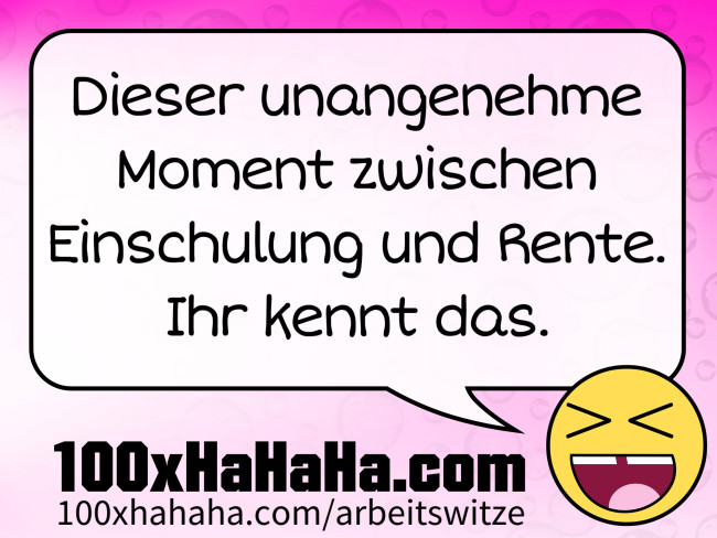 Dieser unangenehme Moment zwischen Einschulung und Rente. / Ihr kennt das.