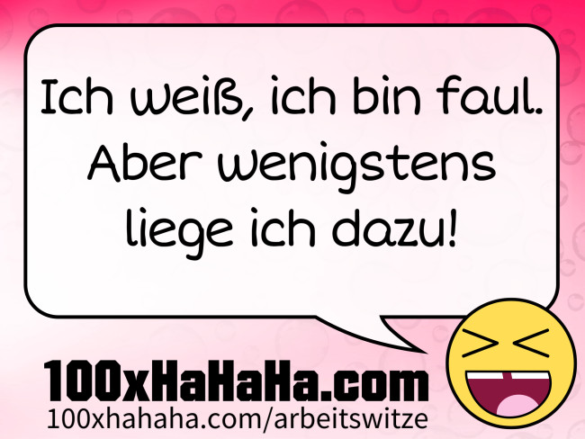 Ich weiss, ich bin faul. Aber wenigstens liege ich dazu!