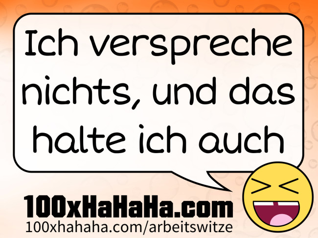 Ich verspreche nichts, und das halte ich auch